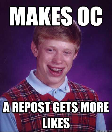 Makes oc a repost gets more likes  Bad Luck Brian