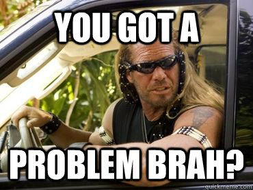 You got a  Problem brah? - You got a  Problem brah?  Dawg