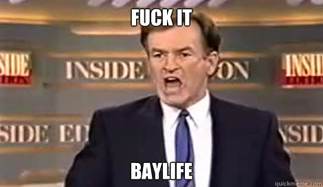 FUCK IT BAYLIFE   Well do it live