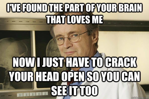 I've found the part of your brain that loves me Now I just have to crack your head open so you can see it too - I've found the part of your brain that loves me Now I just have to crack your head open so you can see it too  Fun Fact Advice Mallard