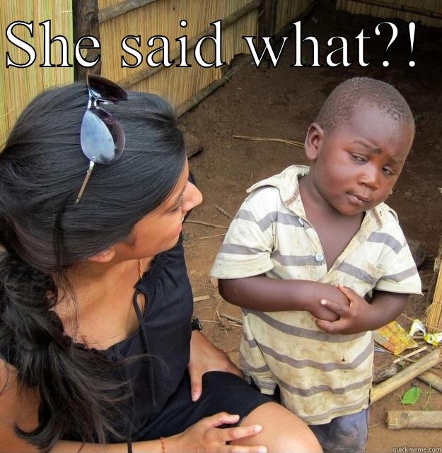 SHE SAID WHAT?!   Skeptical Third World Kid