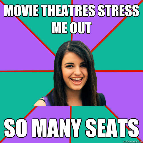 MOVIE THEATRES STRESS ME OUT SO MANY SEATS  Rebecca Black