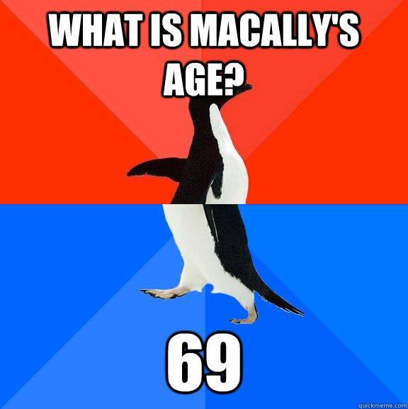 What is macally's age? 69  Socially Awesome Awkward Penguin