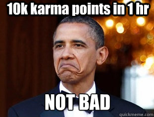 10k karma points in 1 hr NOT BAD  Not Bad Obama