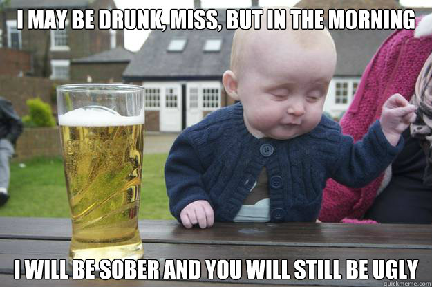 I may be drunk, Miss, but in the morning  I will be sober and you will still be ugly - I may be drunk, Miss, but in the morning  I will be sober and you will still be ugly  Misc