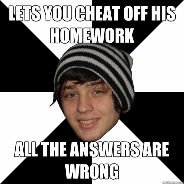 Lets you cheat off his homework All the answers are wrong WellMeaning Douchebag quickmeme