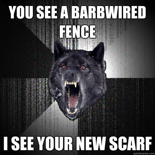 You see a bARBWIRED fence  I see your new SCARF - You see a bARBWIRED fence  I see your new SCARF  Insanity Wolf