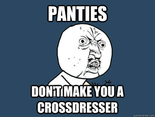 Panties Don't make you a crossdresser  Y U No