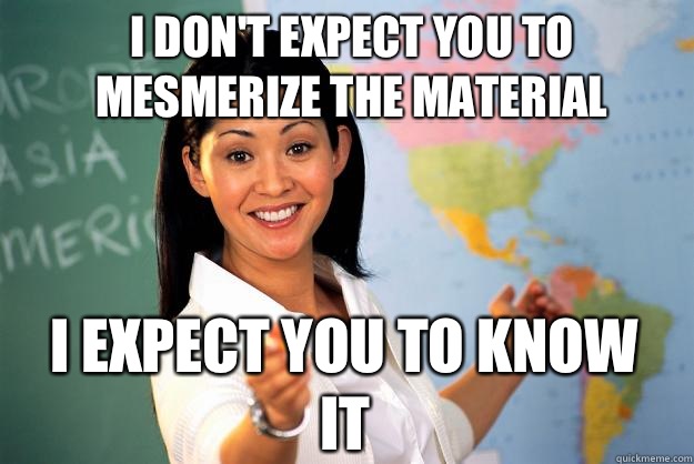 I don't expect you to mesmerize the material I expect you to know it  Unhelpful High School Teacher