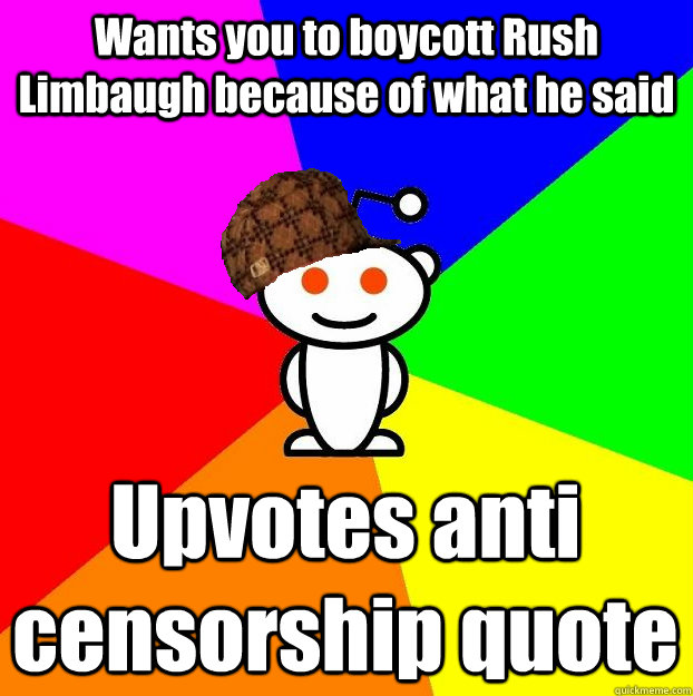 Wants you to boycott Rush Limbaugh because of what he said Upvotes anti censorship quote  Scumbag Redditor