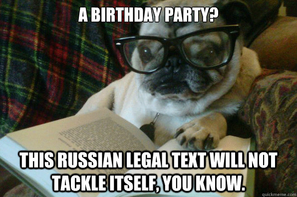 A birthday party? This Russian legal text will not tackle itself, you know. - A birthday party? This Russian legal text will not tackle itself, you know.  Intellectual Pug
