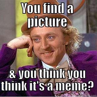 YOU FIND A PICTURE & YOU THINK YOU THINK IT'S A MEME? Condescending Wonka