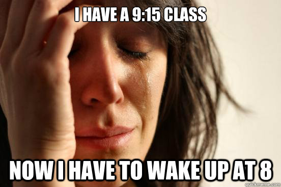 I have a 9:15 class Now I have to wake up at 8  First World Problems