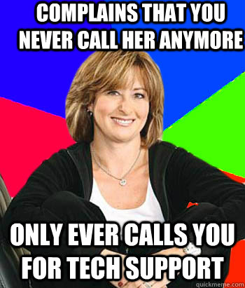 Complains that you never call her anymore Only ever calls you for tech support  Sheltering Suburban Mom