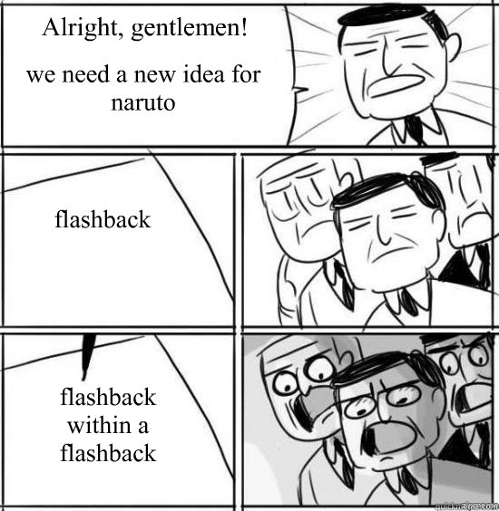 Alright, gentlemen! we need a new idea for naruto flashback flashback within a flashback - Alright, gentlemen! we need a new idea for naruto flashback flashback within a flashback  alright gentlemen