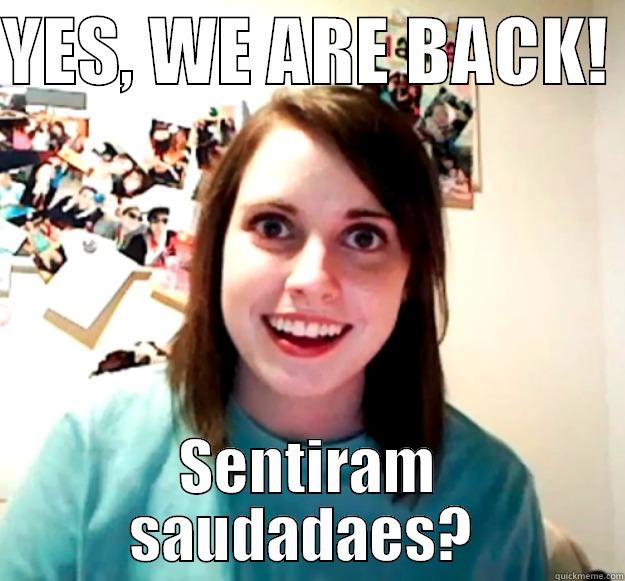 YES, WE ARE BACK!  SENTIRAM SAUDADAES?  Overly Attached Girlfriend