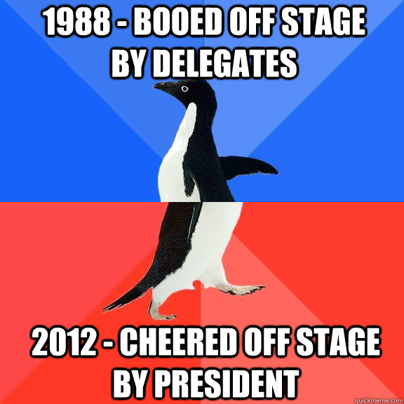 1988 - Booed off stage by delegates 2012 - Cheered off stage by President  Socially Awkward Awesome Penguin