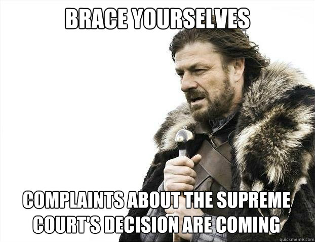 BRACE YOURSELVES Complaints about the supreme court's decision are coming - BRACE YOURSELVES Complaints about the supreme court's decision are coming  Misc