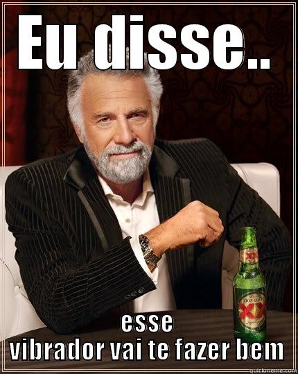 EU DISSE.. ESSE VIBRADOR VAI TE FAZER BEM The Most Interesting Man In The World