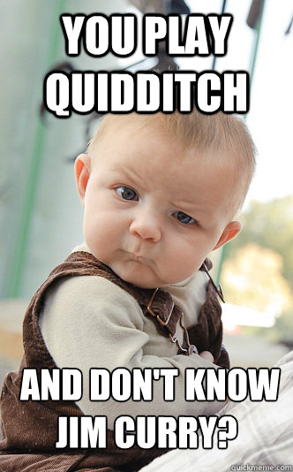 You play Quidditch  and don't know Jim Curry?  - You play Quidditch  and don't know Jim Curry?   skeptical baby