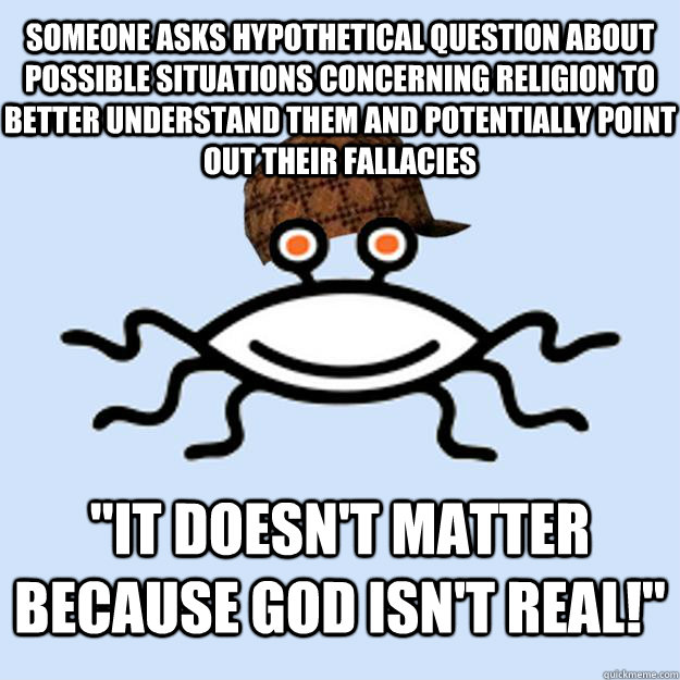 Someone asks hypothetical question about possible situations concerning religion to better understand them and potentially point out their fallacies 