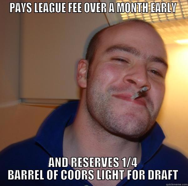 PAYS LEAGUE FEE OVER A MONTH EARLY AND RESERVES 1/4 BARREL OF COORS LIGHT FOR DRAFT Good Guy Greg 