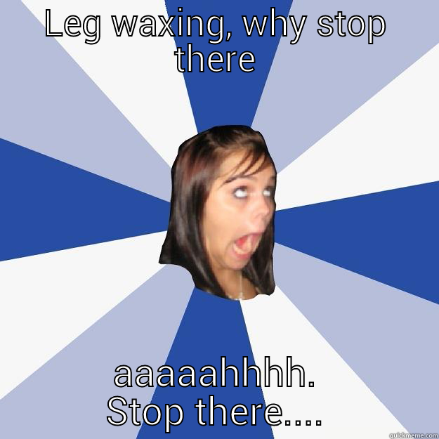 LEG WAXING, WHY STOP THERE AAAAAHHHH. STOP THERE.... Annoying Facebook Girl
