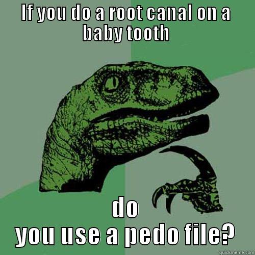 IF YOU DO A ROOT CANAL ON A BABY TOOTH DO YOU USE A PEDO FILE? Philosoraptor