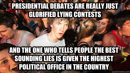 Presidential debates are really just glorified lying contests and the one who tells people the best sounding lies is given the highest political office in the country  Sudden Clarity Clarence