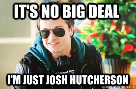 It's no big deal I'm just Josh Hutcherson  josh hutcherson