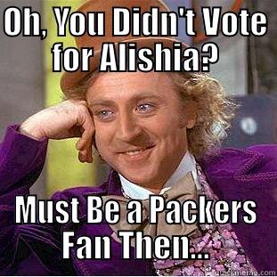 OH, YOU DIDN'T VOTE FOR ALISHIA? MUST BE A PACKERS FAN THEN... Condescending Wonka