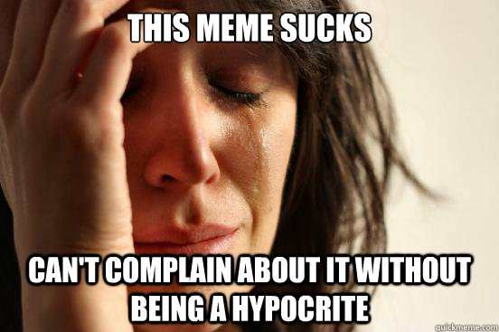 This meme sucks Can't complain about it without being a hypocrite  First World Problems