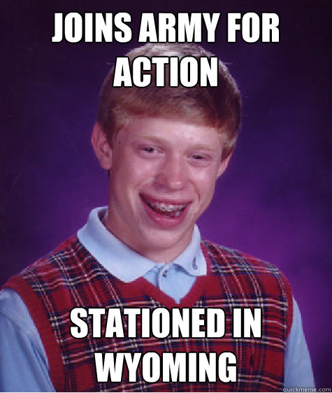 joins army for action stationed in wyoming  Bad Luck Brian