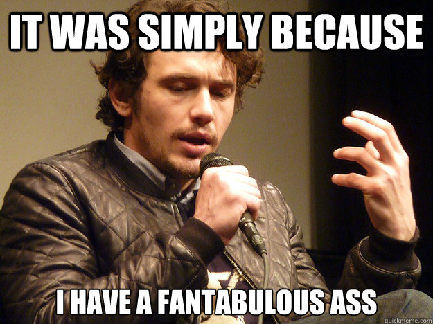 It was simply because I have a fantabulous ass - It was simply because I have a fantabulous ass  James Franco Explains