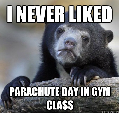 I never liked parachute day in gym class  Confession Bear Eating