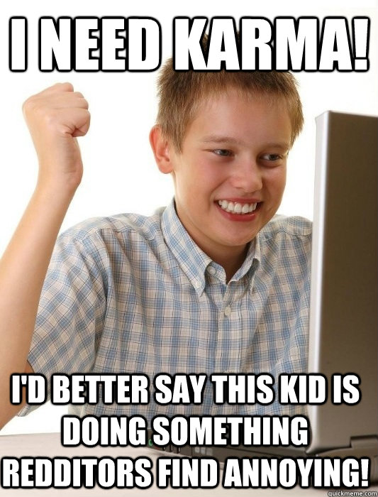 I need karma! I'd better say this kid is doing something redditors find annoying!  First Day on the Internet Kid