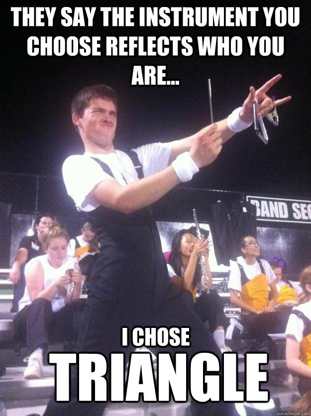 They say the instrument you choose reflects who you are... Triangle I chose  Heavy Metal Triangle