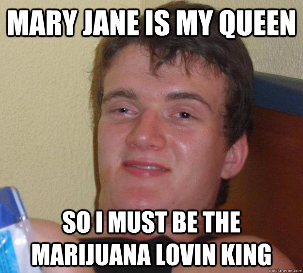 Mary jane is my queen so i must be the marijuana lovin king - Mary jane is my queen so i must be the marijuana lovin king  10 Guy