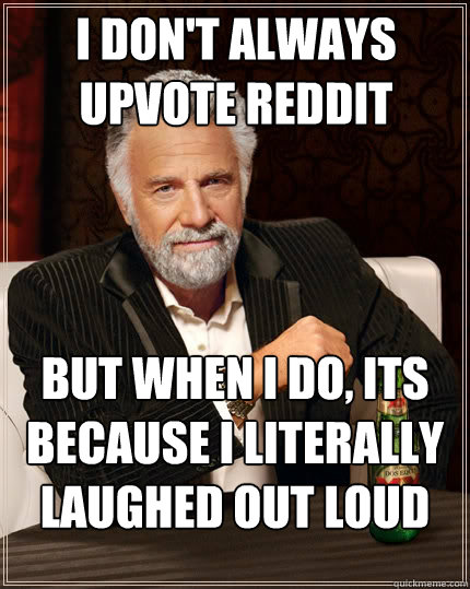 I don't always upvote reddit posts But when I do, its because i literally laughed out loud  The Most Interesting Man In The World