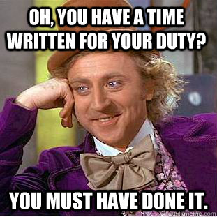 Oh, You have a time written for your duty? You must have done it.  Creepy Wonka
