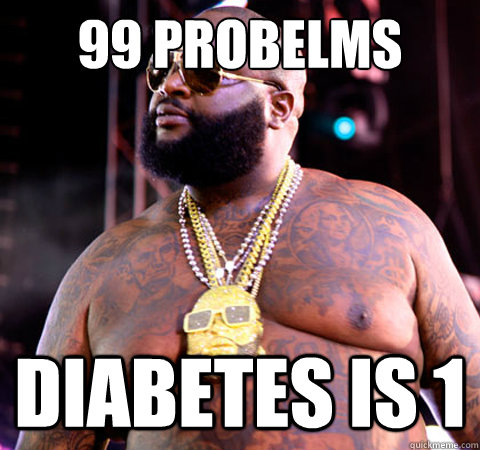 99 probelms DIABETES IS 1  Rick Ross