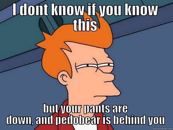 I DONT KNOW IF YOU KNOW THIS BUT YOUR PANTS ARE DOWN, AND PEDOBEAR IS BEHIND YOU Futurama Fry