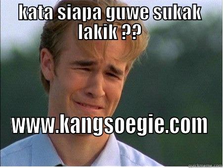 KATA SIAPA GUWE SUKAK LAKIK ?? WWW.KANGSOEGIE.COM 1990s Problems