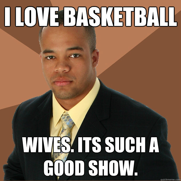 I love basketball wives. its such a good show.  Successful Black Man