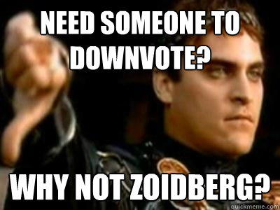 Need someone to downvote? Why not zoidberg?  Downvoting Roman