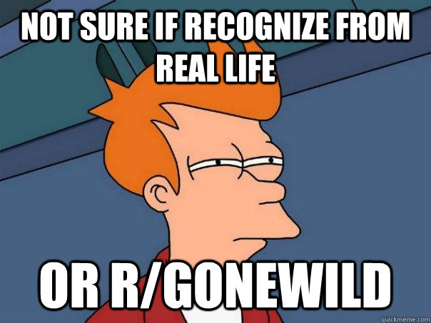 Not sure if recognize from real life or r/gonewild  Futurama Fry
