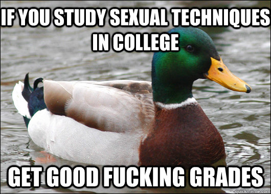 If you study sexual techniques in college get good fucking grades  Actual Advice Mallard
