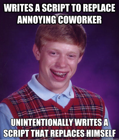 writes a script to replace annoying coworker unintentionally writes a script that replaces himself - writes a script to replace annoying coworker unintentionally writes a script that replaces himself  Bad Luck Brian