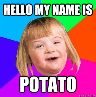 hello my name is potato - hello my name is potato  Retard Girl