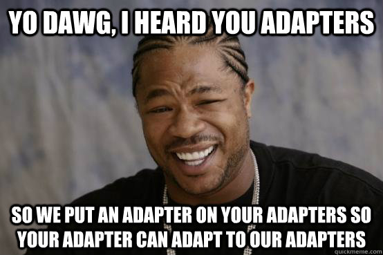 Yo Dawg, I heard you adapters So we put an adapter on your adapters so your adapter can adapt to our adapters  YO DAWG